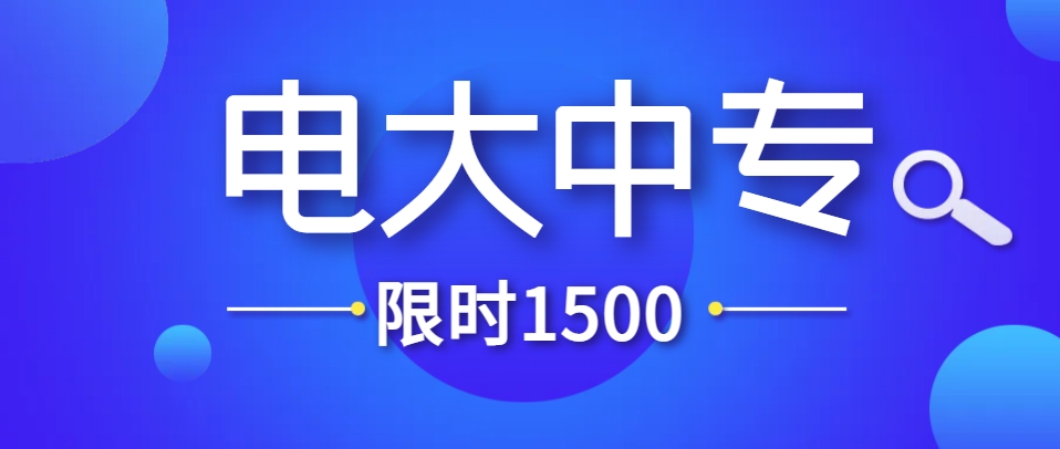 电大中专：1500元学费开启一年制学习之旅